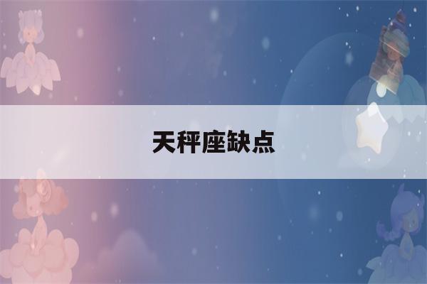 天秤座缺点(天秤座缺点怎么改变)-第1张图片-星座花