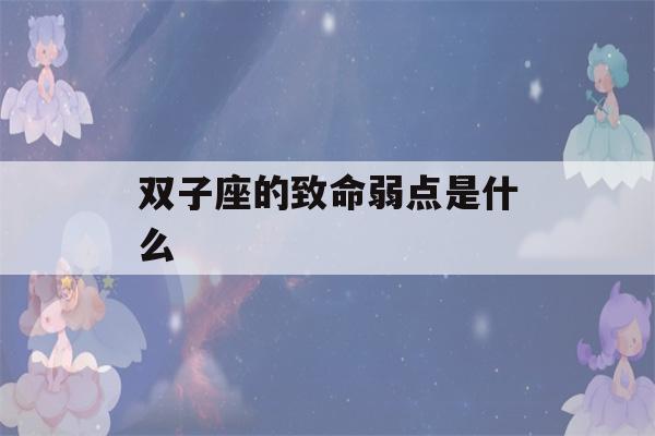 双子座的致命弱点是什么(双子座的致命弱点是什么星座)-第1张图片-星座花