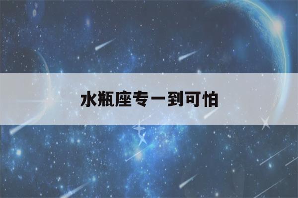 水瓶座专一到可怕(水瓶女发现老公出轨会怎么做)-第1张图片-星座花