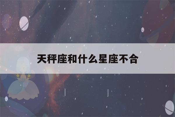 天秤座和什么星座不合(唯一能看透天秤座的星座)-第1张图片-星座花