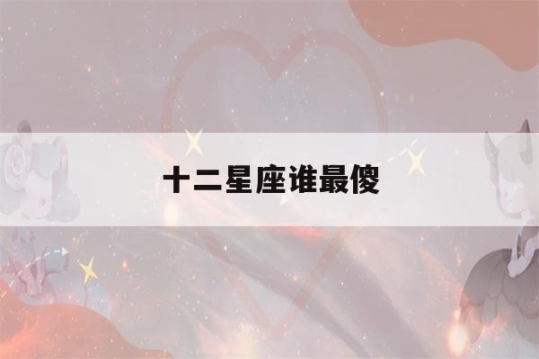 十二星座谁最傻(十二星座谁最傻白甜)-第1张图片-星座花