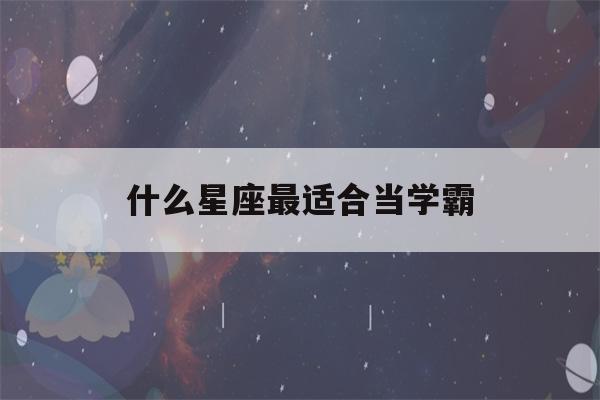 什么星座最适合当学霸(什么星座最适合当学霸排名)-第1张图片-星座花