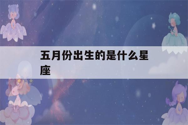 五月份出生的是什么星座(五月份出生的是什么星座,8月30号是什么星座)-第1张图片-星座花