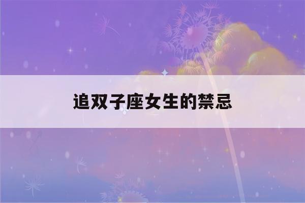 追双子座女生的禁忌(追双子座女孩)-第1张图片-星座花