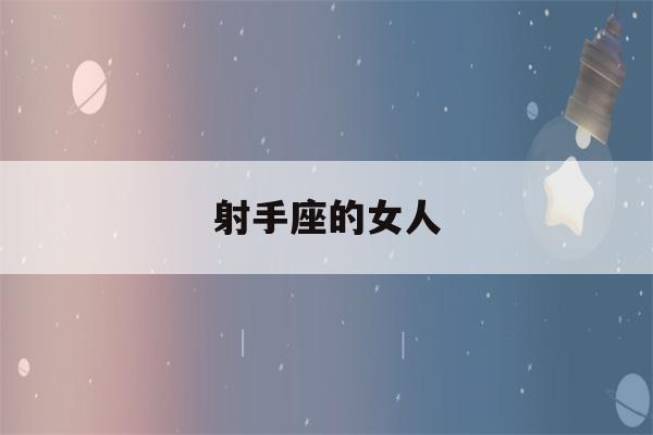 射手座的女人(天顶射手座的女人)-第1张图片-星座花