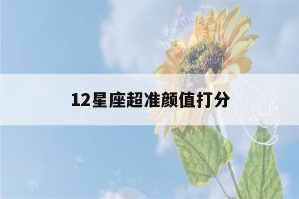 12星座超准颜值打分(星座太阳月亮上升怎么查询)-第1张图片-星座花