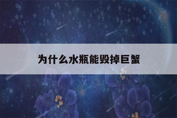 为什么水瓶能毁掉巨蟹(为什么水瓶座残忍)-第1张图片-星座花