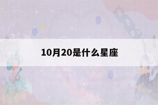 10月20是什么星座(10月20日是什么星座)-第1张图片-星座花