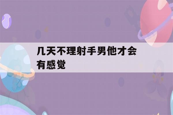 几天不理射手男他才会有感觉(几天不理射手男他才会有感觉吗)-第1张图片-星座花