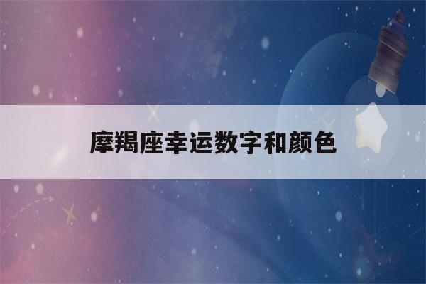 摩羯座幸运数字和颜色(摩羯座幸运数字和颜色2022男)-第1张图片-星座花