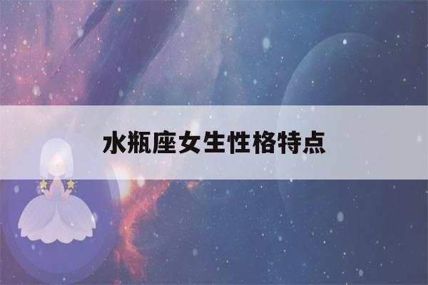 水瓶座女生性格特点(水瓶座男生性格特点)-第1张图片-星座花