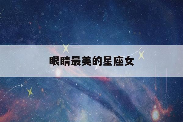 眼睛最美的星座女(眼睛最美的星座女漂亮)-第1张图片-星座花