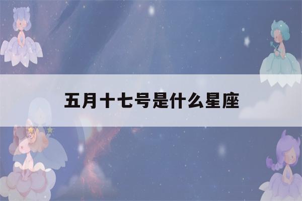 五月十七号是什么星座(五月份是啥星座)-第1张图片-星座花