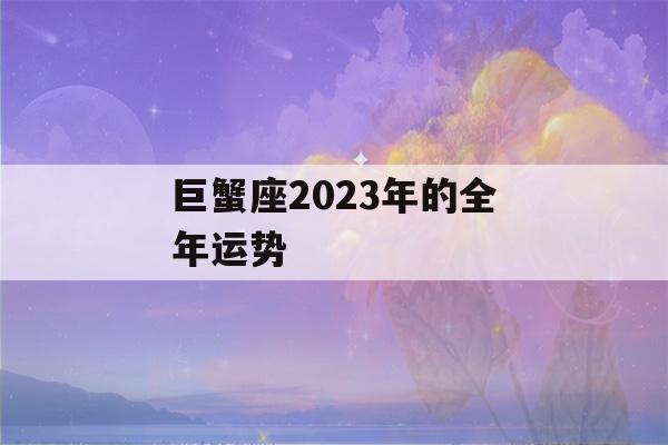 巨蟹座2023年的全年运势(属虎巨蟹座2023年的全年运势)-第1张图片-星座花