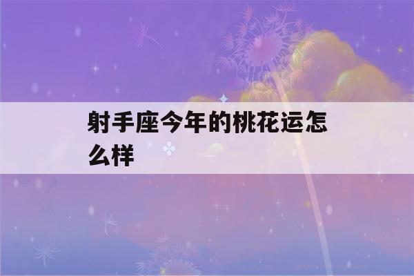 射手座今年的桃花运怎么样(射手座2021桃花开了)-第1张图片-星座花