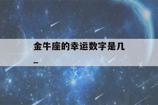 金牛座的幸运数字是几_(金牛座的幸运数字是几?2023)-第1张图片-星座花