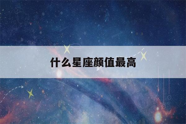 什么星座颜值最高(什么星座颜值最高男)-第1张图片-星座花