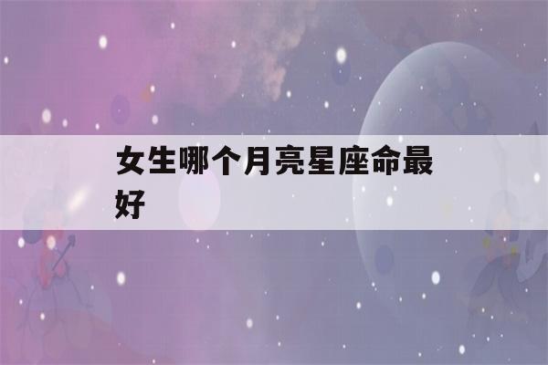 女生哪个月亮星座命最好(查太阳月亮上升星座)-第1张图片-星座花