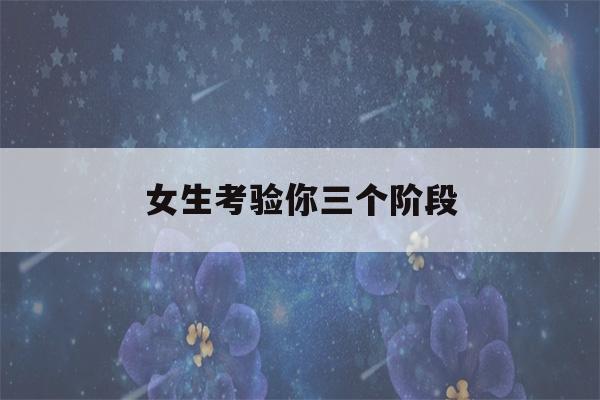 女生考验你三个阶段(女生正慢慢放弃你的表现)-第1张图片-星座花