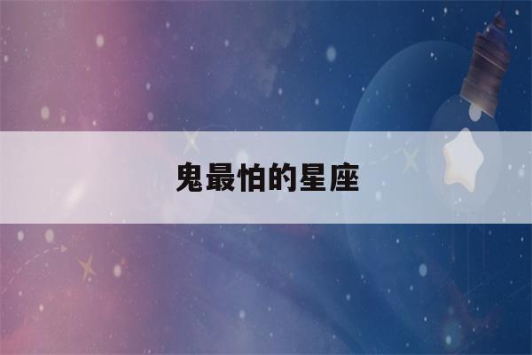 鬼最怕的星座(鬼最怕的星座是哪一个)-第1张图片-星座花