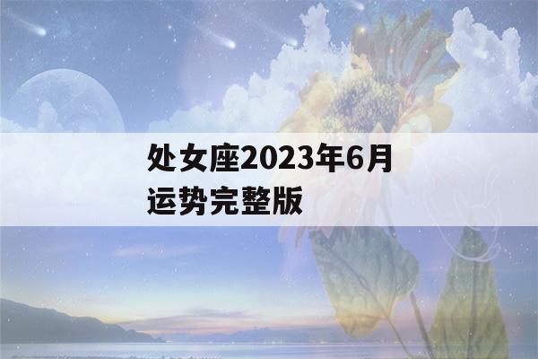 处女座2023年6月运势完整版(处女座2022年6月运势完整版)-第1张图片-星座花