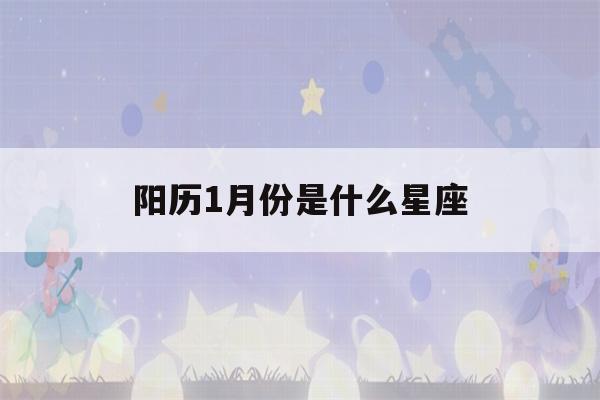 阳历1月份是什么星座(阳历10月份是什么星座)-第1张图片-星座花