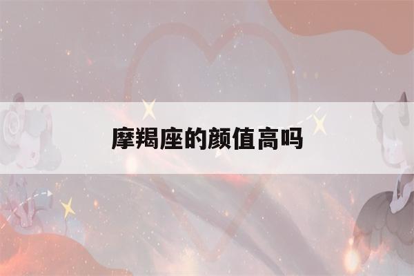 摩羯座的颜值高吗(射手座的颜值高吗)-第1张图片-星座花