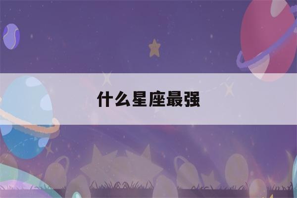 什么星座最强(什么星座最强势什么星座最弱势)-第1张图片-星座花