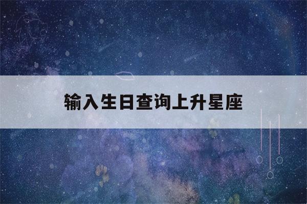 输入生日查询上升星座(查询我的上升星座)-第1张图片-星座花