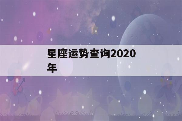 星座运势查询2020年(星座运势分析2020)-第1张图片-星座花