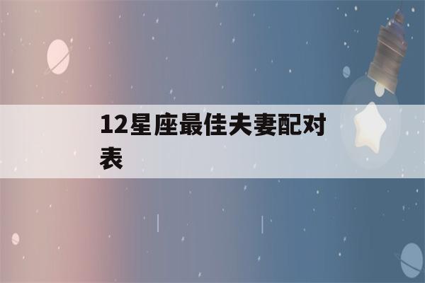 12星座最佳夫妻配对表(十二星座最佳配偶表)-第1张图片-星座花