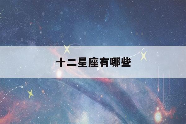 十二星座有哪些(十二星座有哪些星座?图片)-第1张图片-星座花