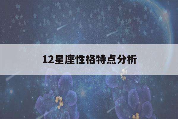 12星座性格特点分析(12星座性格解析)-第1张图片-星座花