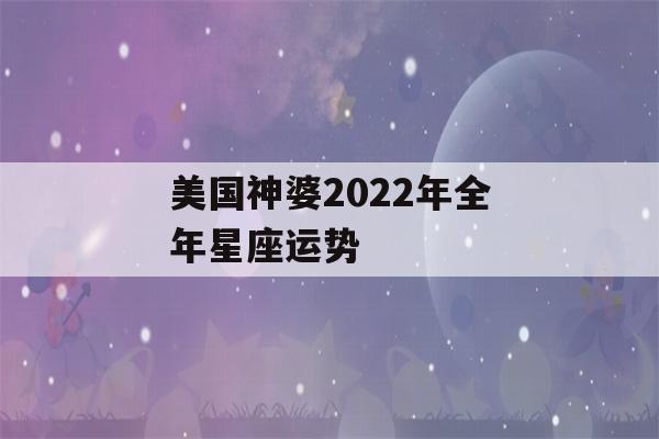 美国神婆2022年全年星座运势(2023年运势测算免费)-第1张图片-星座花