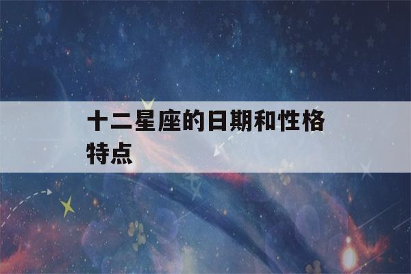 十二星座的日期和性格特点(12星座日期和特点)-第1张图片-星座花