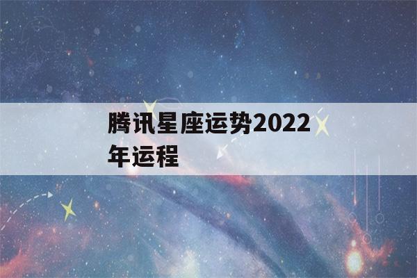 腾讯星座运势2022年运程(腾讯星座运势2021年运程)-第1张图片-星座花