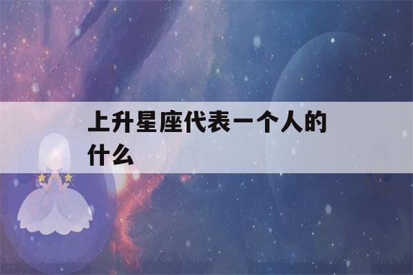 上升星座代表一个人的什么(怎样看上升星座)-第1张图片-星座花