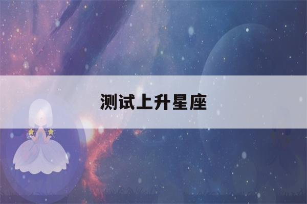 测试上升星座(测试上升星座的软件)-第1张图片-星座花