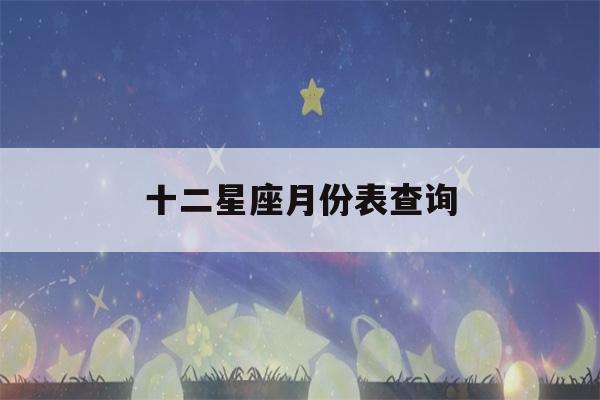 十二星座月份表查询(十二星座表月份表)-第1张图片-星座花