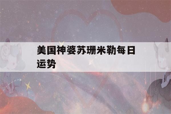 美国神婆苏珊米勒每日运势(苏珊米勒每日星座,美国)-第1张图片-星座花