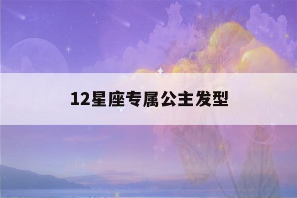 12星座专属公主发型(12星座专属公主发型巨蟹座)-第1张图片-星座花