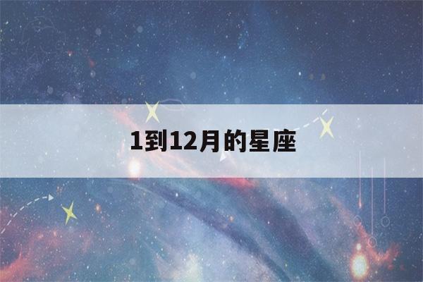 1到12月的星座(1到12月的星座是什么)-第1张图片-星座花