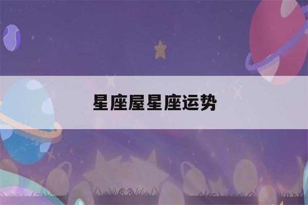 星座屋星座运势(星座屋星座运势下载)-第1张图片-星座花