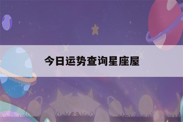 今日运势查询星座屋(水瓶座今日运势查询星座屋)-第1张图片-星座花