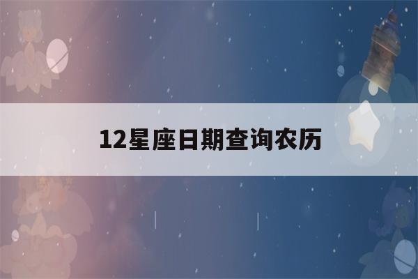 12星座日期查询农历(12星座的日期表农历)-第1张图片-星座花