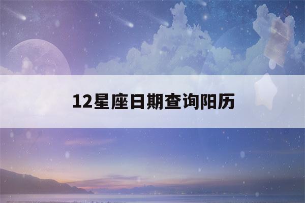 12星座日期查询阳历(12星座的日期查询)-第1张图片-星座花