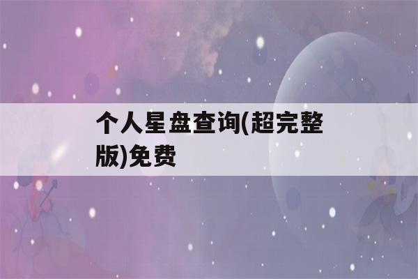 个人星盘查询(超完整版)免费(个人星盘在线查询 完整)-第1张图片-星座花