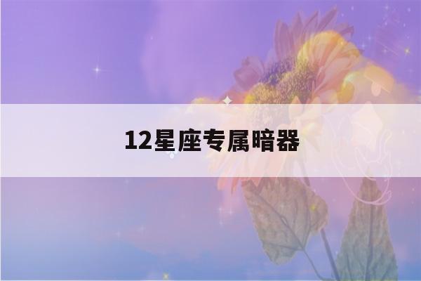 12星座专属暗器(12星座专属暗器金翅翎羽)-第1张图片-星座花