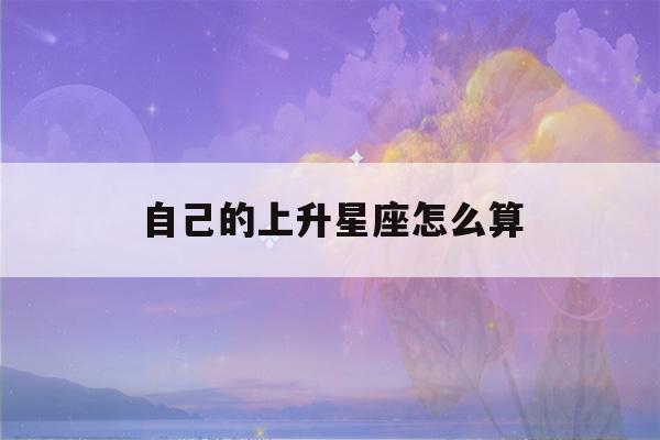 自己的上升星座怎么算(如果算自己的上升星座)-第1张图片-星座花