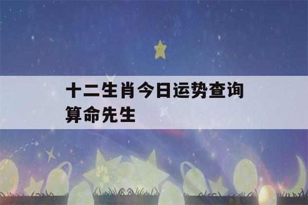 十二生肖今日运势查询算命先生(生肖运势2023年运程)-第1张图片-星座花